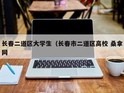 呼和浩特长春二道区大学生（长春市二道区高校 桑拿网