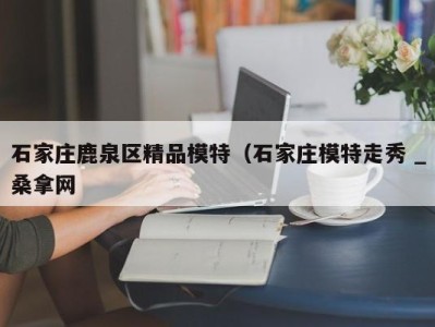 呼和浩特石家庄鹿泉区精品模特（石家庄模特走秀 _桑拿网