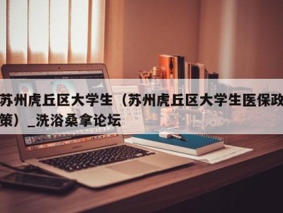 呼和浩特苏州虎丘区大学生（苏州虎丘区大学生医保政策）_洗浴桑拿论坛