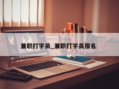 呼和浩特兼职打字员_兼职打字员报名 