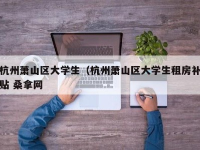 呼和浩特杭州萧山区大学生（杭州萧山区大学生租房补贴 桑拿网