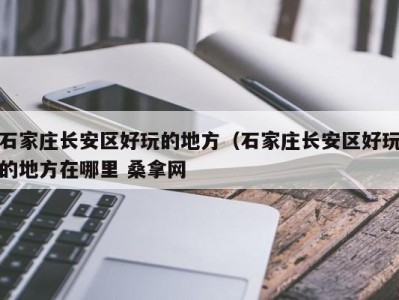 呼和浩特石家庄长安区好玩的地方（石家庄长安区好玩的地方在哪里 桑拿网