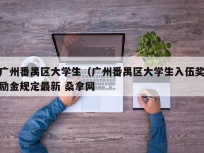 呼和浩特广州番禺区大学生（广州番禺区大学生入伍奖励金规定最新 桑拿网