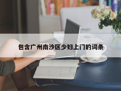 呼和浩特包含广州南沙区少妇上门的词条