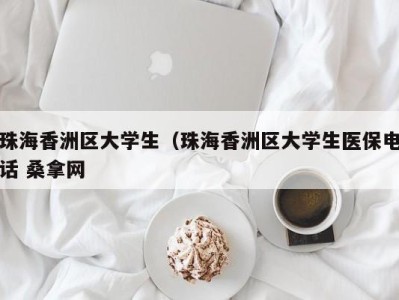 呼和浩特珠海香洲区大学生（珠海香洲区大学生医保电话 桑拿网