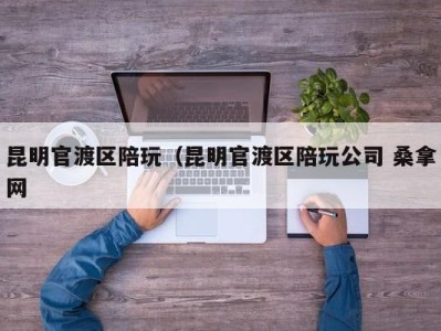 呼和浩特昆明官渡区陪玩（昆明官渡区陪玩公司 桑拿网