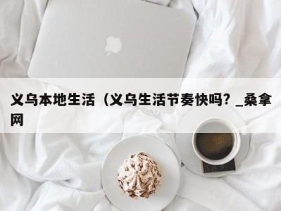 呼和浩特义乌本地生活（义乌生活节奏快吗? _桑拿网