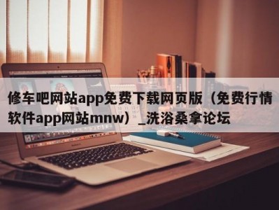 呼和浩特修车吧网站app免费下载网页版（免费行情软件app网站mnw）_洗浴桑拿论坛