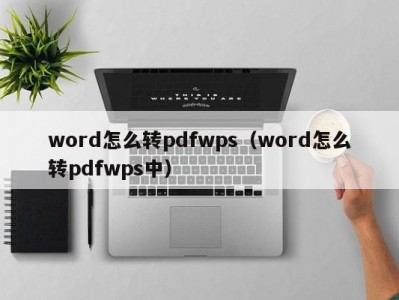 呼和浩特word怎么转pdfwps（word怎么转pdfwps中）