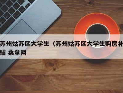 呼和浩特苏州姑苏区大学生（苏州姑苏区大学生购房补贴 桑拿网