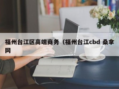 呼和浩特福州台江区高端商务（福州台江cbd 桑拿网