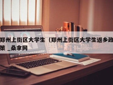 呼和浩特郑州上街区大学生（郑州上街区大学生返乡政策 _桑拿网