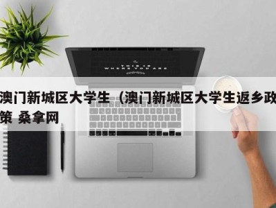 呼和浩特澳门新城区大学生（澳门新城区大学生返乡政策 桑拿网