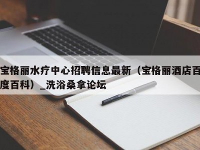 呼和浩特宝格丽水疗中心招聘信息最新（宝格丽酒店百度百科）_洗浴桑拿论坛