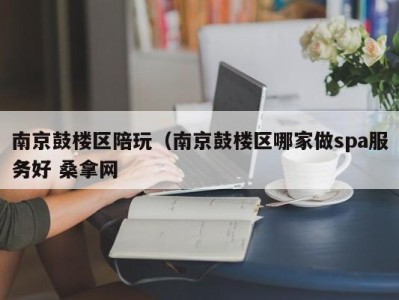 呼和浩特南京鼓楼区陪玩（南京鼓楼区哪家做spa服务好 桑拿网