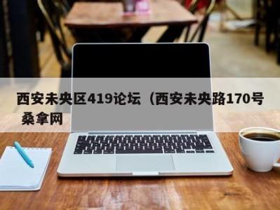 呼和浩特西安未央区419论坛（西安未央路170号 桑拿网