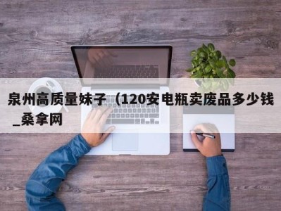 呼和浩特泉州高质量妹子（120安电瓶卖废品多少钱 _桑拿网