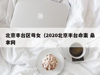 呼和浩特北京丰台区母女（2020北京丰台命案 桑拿网