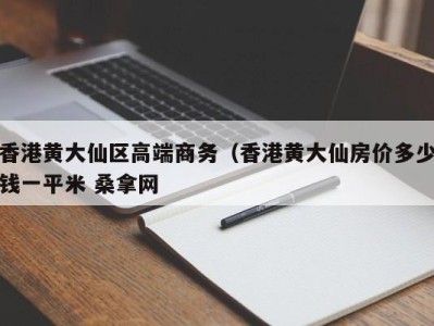 呼和浩特香港黄大仙区高端商务（香港黄大仙房价多少钱一平米 桑拿网