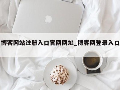 呼和浩特博客网站注册入口官网网址_博客网登录入口 