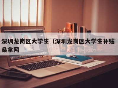 呼和浩特深圳龙岗区大学生（深圳龙岗区大学生补贴 桑拿网