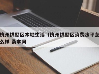 呼和浩特杭州拱墅区本地生活（杭州拱墅区消费水平怎么样 桑拿网