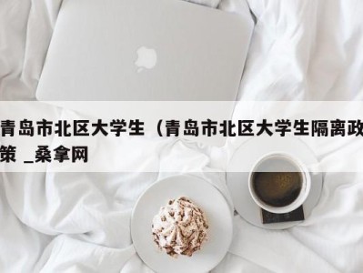 呼和浩特青岛市北区大学生（青岛市北区大学生隔离政策 _桑拿网