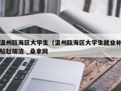 呼和浩特温州瓯海区大学生（温州瓯海区大学生就业补贴赵瑞洁 _桑拿网