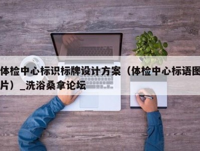 呼和浩特体检中心标识标牌设计方案（体检中心标语图片）_洗浴桑拿论坛