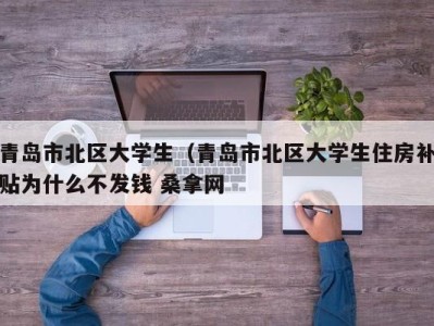 呼和浩特青岛市北区大学生（青岛市北区大学生住房补贴为什么不发钱 桑拿网