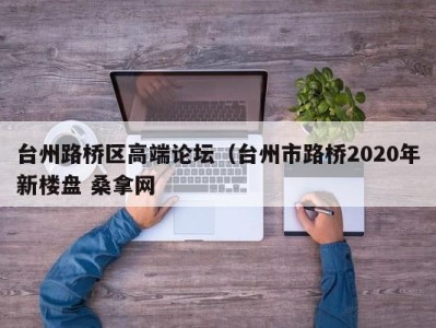 呼和浩特台州路桥区高端论坛（台州市路桥2020年新楼盘 桑拿网