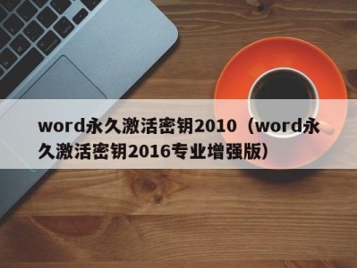 呼和浩特word永久激活密钥2010（word永久激活密钥2016专业增强版）