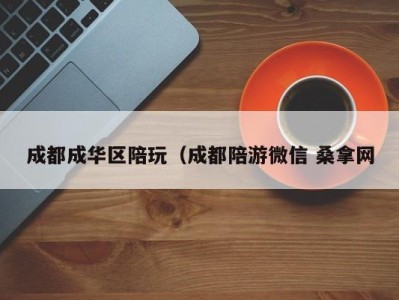 呼和浩特成都成华区陪玩（成都陪游微信 桑拿网