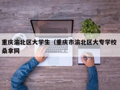 呼和浩特重庆渝北区大学生（重庆市渝北区大专学校 桑拿网