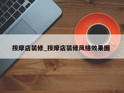 呼和浩特按摩店装修_按摩店装修风格效果图 