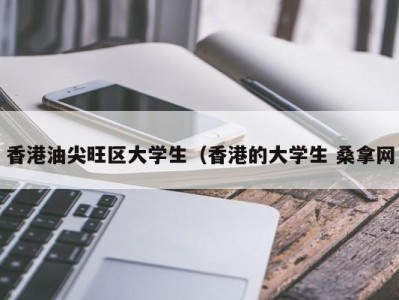 呼和浩特香港油尖旺区大学生（香港的大学生 桑拿网