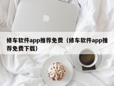 呼和浩特修车软件app推荐免费（修车软件app推荐免费下载）