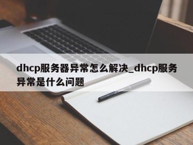 呼和浩特dhcp服务器异常怎么解决_dhcp服务异常是什么问题 