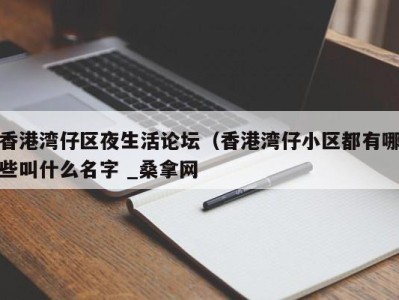 呼和浩特香港湾仔区夜生活论坛（香港湾仔小区都有哪些叫什么名字 _桑拿网