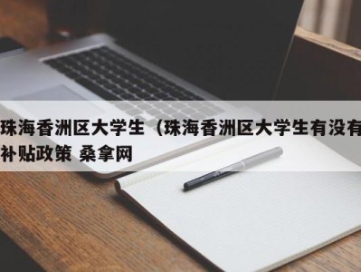 呼和浩特珠海香洲区大学生（珠海香洲区大学生有没有补贴政策 桑拿网