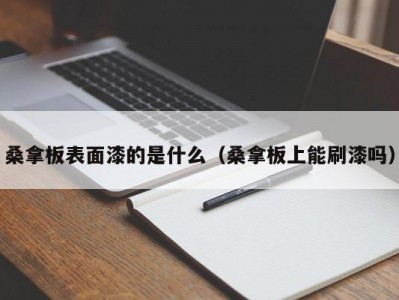 呼和浩特桑拿板表面漆的是什么（桑拿板上能刷漆吗）