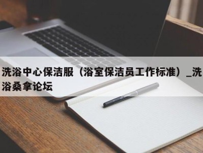 呼和浩特洗浴中心保洁服（浴室保洁员工作标准）_洗浴桑拿论坛