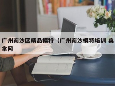 呼和浩特广州南沙区精品模特（广州南沙模特培训 桑拿网