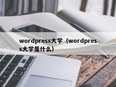 呼和浩特wordpress大学（wordpress大学是什么）