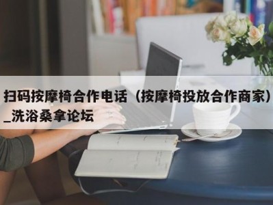 呼和浩特扫码按摩椅合作电话（按摩椅投放合作商家）_洗浴桑拿论坛