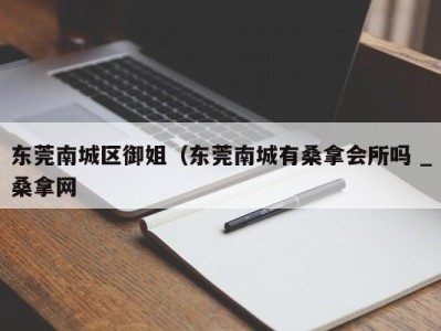 呼和浩特东莞南城区御姐（东莞南城有桑拿会所吗 _桑拿网