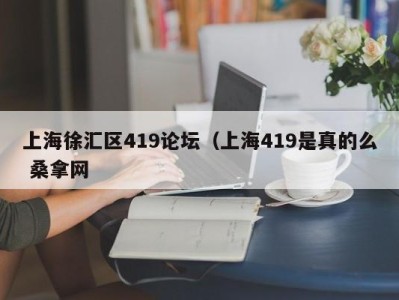 呼和浩特上海徐汇区419论坛（上海419是真的么 桑拿网