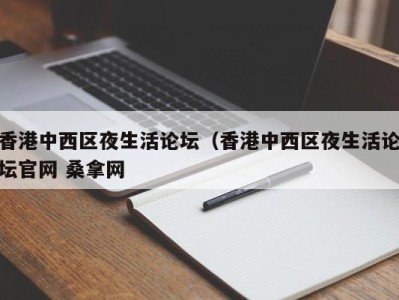 呼和浩特香港中西区夜生活论坛（香港中西区夜生活论坛官网 桑拿网