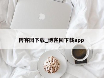 呼和浩特博客园下载_博客园下载app 