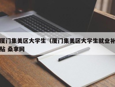 呼和浩特厦门集美区大学生（厦门集美区大学生就业补贴 桑拿网